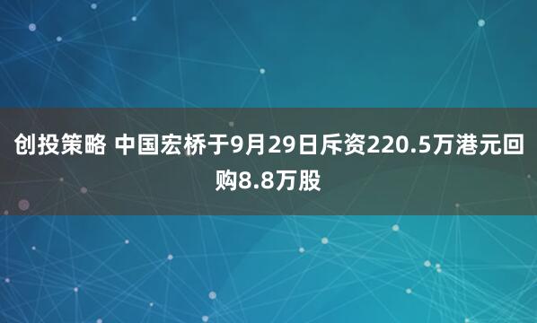 创投策略 中国宏桥于9月29日斥资220.5万港元回购8.8万股