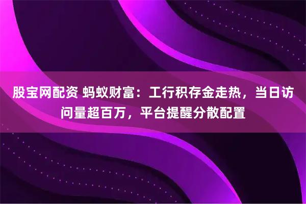 股宝网配资 蚂蚁财富：工行积存金走热，当日访问量超百万，平台提醒分散配置