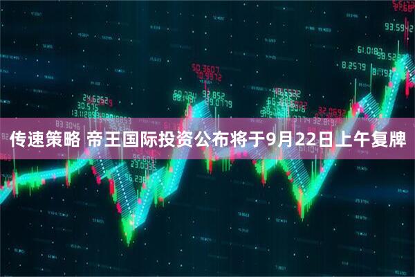传速策略 帝王国际投资公布将于9月22日上午复牌