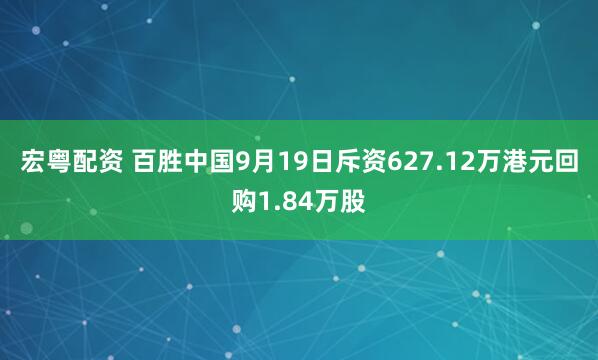 宏粤配资 百胜中国9月19日斥资627.12万港元回购1.84万股