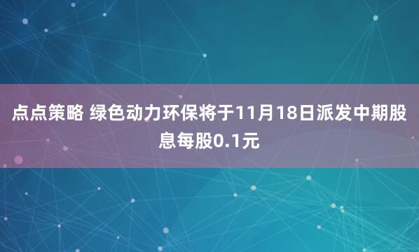 点点策略 绿色动力环保将于11月18日派发中期股息每股0.1元