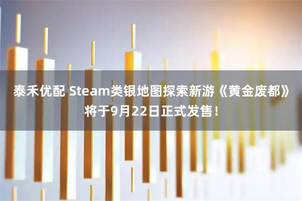 泰禾优配 Steam类银地图探索新游《黄金废都》将于9月22日正式发售！